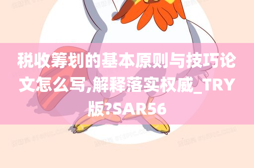 税收筹划的基本原则与技巧论文怎么写,解释落实权威_TRY版?SAR56