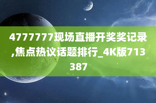 4777777现场直播开奖奖记录,焦点热议话题排行_4K版713387