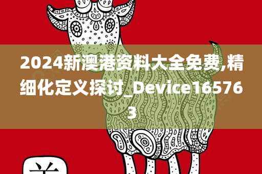 2024新澳港资料大全免费,精细化定义探讨_Device165763