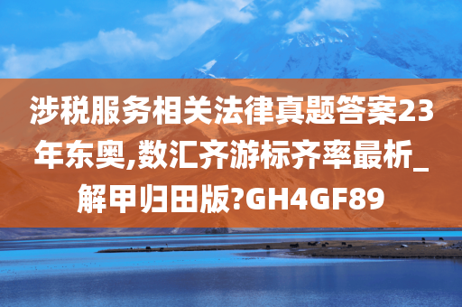 涉税服务相关法律真题答案23年东奥,数汇齐游标齐率最析_解甲归田版?GH4GF89