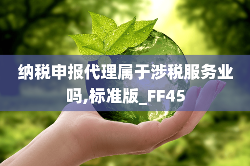 纳税申报代理属于涉税服务业吗,标准版_FF45