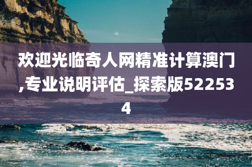 欢迎光临奇人网精准计算澳门,专业说明评估_探索版522534