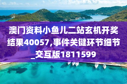 澳门资料小鱼儿二站玄机开奖结果40057,事件关键环节细节_交互版1811599