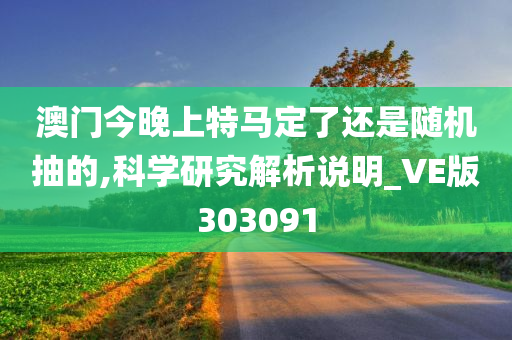 澳门今晚上特马定了还是随机抽的,科学研究解析说明_VE版303091