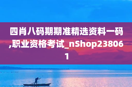 四肖八码期期准精选资料一码,职业资格考试_nShop238061