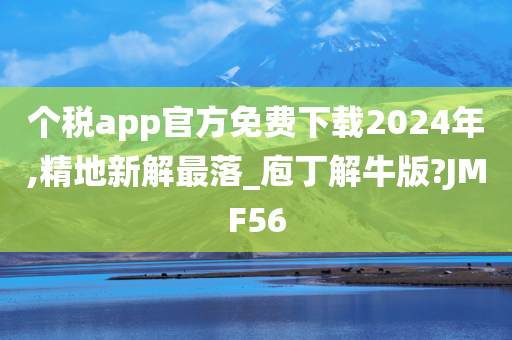 个税app官方免费下载2024年,精地新解最落_庖丁解牛版?JMF56