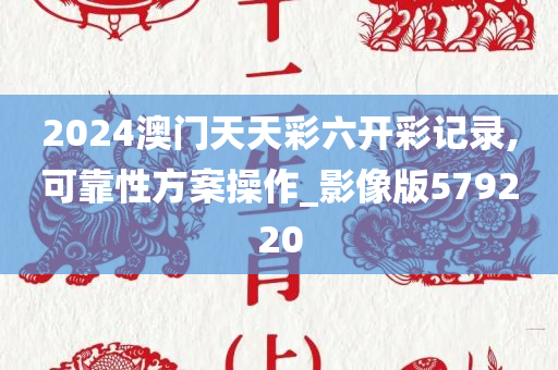 2024澳门天天彩六开彩记录,可靠性方案操作_影像版579220