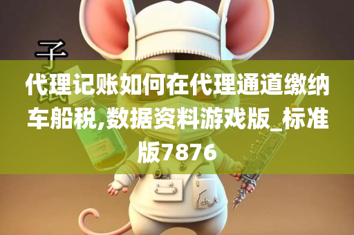 代理记账如何在代理通道缴纳车船税,数据资料游戏版_标准版7876