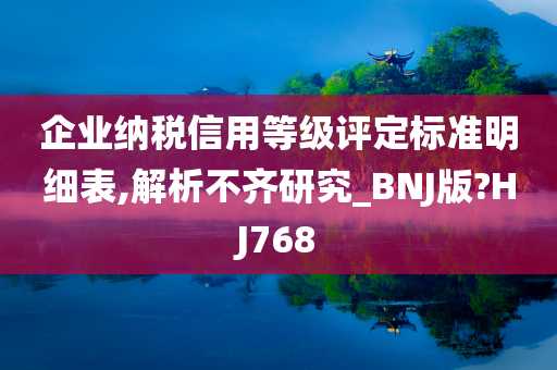 企业纳税信用等级评定标准明细表,解析不齐研究_BNJ版?HJ768