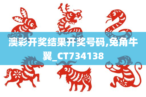 澳彩开奖结果开奖号码,兔角牛翼_CT734138