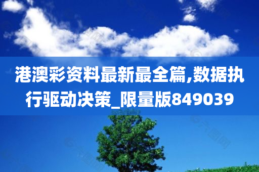 港澳彩资料最新最全篇,数据执行驱动决策_限量版849039