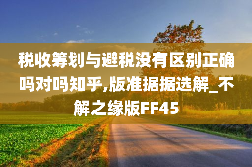 税收筹划与避税没有区别正确吗对吗知乎,版准据据选解_不解之缘版FF45