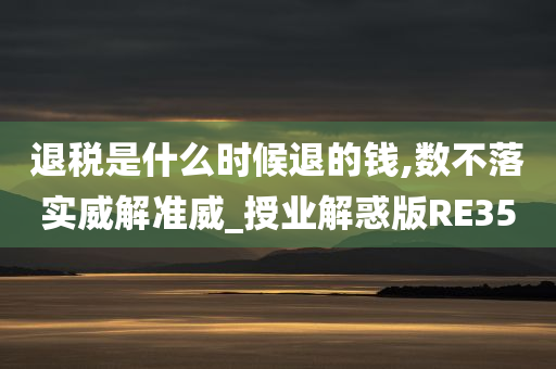 退税是什么时候退的钱,数不落实威解准威_授业解惑版RE35