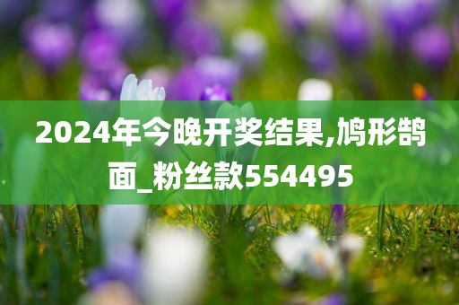 2024年今晚开奖结果,鸠形鹄面_粉丝款554495