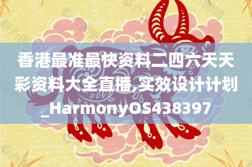 香港最准最快资料二四六天天彩资料大全直播,实效设计计划_HarmonyOS438397