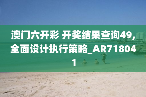 澳门六开彩 开奖结果查询49,全面设计执行策略_AR718041