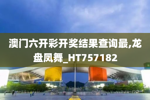 澳门六开彩开奖结果查询最,龙盘凤舞_HT757182