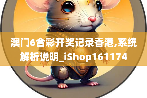 澳门6合彩开奖记录香港,系统解析说明_iShop161174