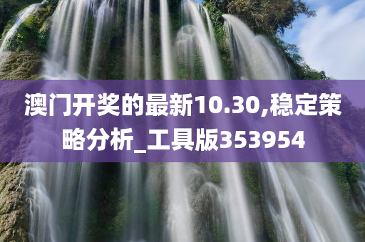 澳门开奖的最新10.30,稳定策略分析_工具版353954