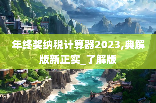 年终奖纳税计算器2023,典解版新正实_了解版