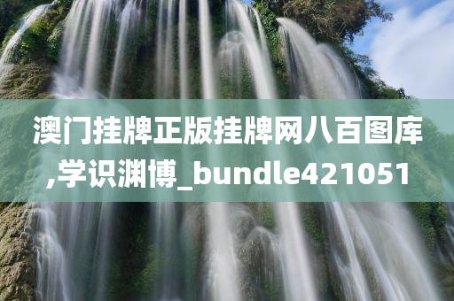 澳门挂牌正版挂牌网八百图库,学识渊博_bundle421051