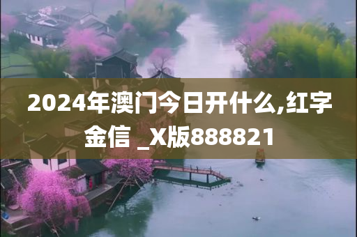 2024年澳门今日开什么,红字金信 _X版888821