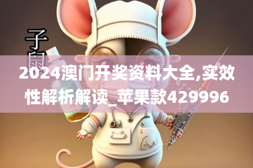 2024澳门开奖资料大全,实效性解析解读_苹果款429996