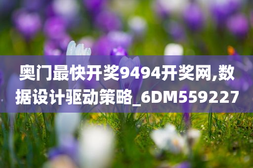 奥门最快开奖9494开奖网,数据设计驱动策略_6DM559227