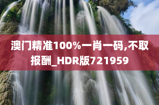 澳门精准100%一肖一码,不取报酬_HDR版721959