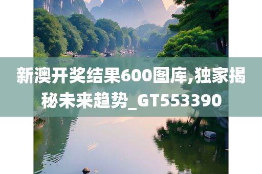 新澳开奖结果600图库,独家揭秘未来趋势_GT553390