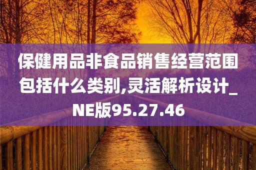 保健用品非食品销售经营范围包括什么类别,灵活解析设计_NE版95.27.46