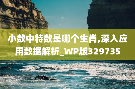 小数中特数是哪个生肖,深入应用数据解析_WP版329735