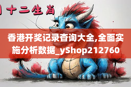 香港开奖记录杳询大全,全面实施分析数据_yShop212760