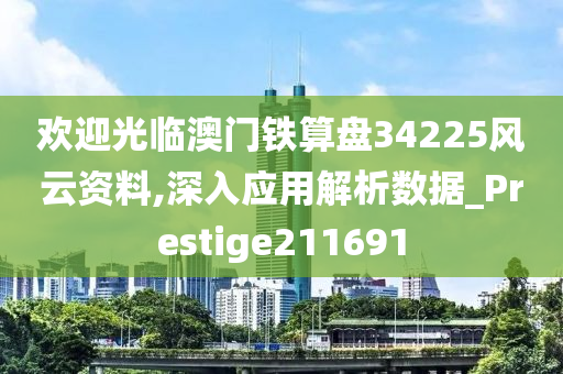 欢迎光临澳门铁算盘34225风云资料,深入应用解析数据_Prestige211691