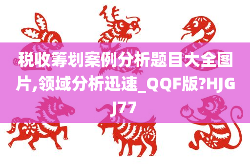 税收筹划案例分析题目大全图片,领域分析迅速_QQF版?HJGJ77