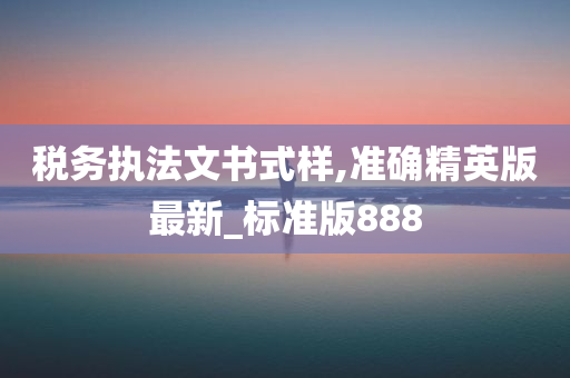 税务执法文书式样,准确精英版最新_标准版888