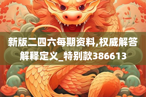 新版二四六每期资料,权威解答解释定义_特别款386613