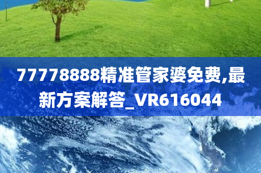 77778888精准管家婆免费,最新方案解答_VR616044