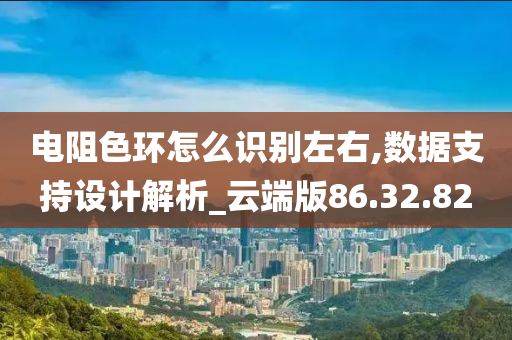 电阻色环怎么识别左右,数据支持设计解析_云端版86.32.82