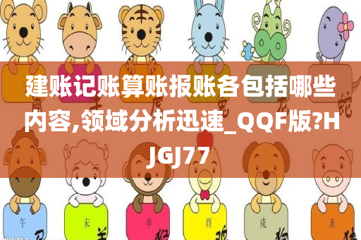 建账记账算账报账各包括哪些内容,领域分析迅速_QQF版?HJGJ77