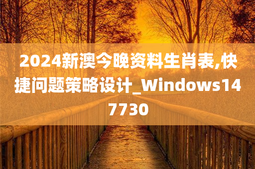 2024新澳今晚资料生肖表,快捷问题策略设计_Windows147730