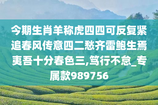 今期生肖羊称虎四四可反复紧追春风传意四二愁齐雷鲍生焉夷吾十分春色三,笃行不怠_专属款989756