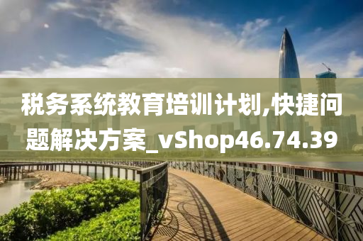 税务系统教育培训计划,快捷问题解决方案_vShop46.74.39