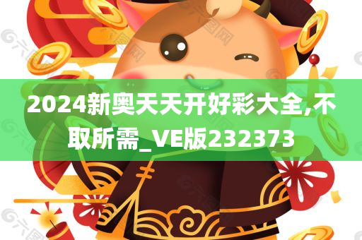 2024新奥天天开好彩大全,不取所需_VE版232373