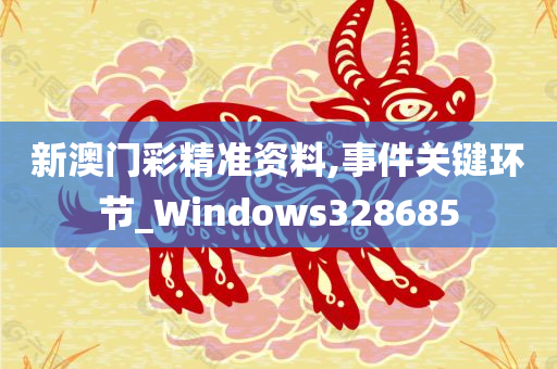 新澳门彩精准资料,事件关键环节_Windows328685