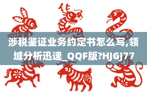 涉税鉴证业务约定书怎么写,领域分析迅速_QQF版?HJGJ77