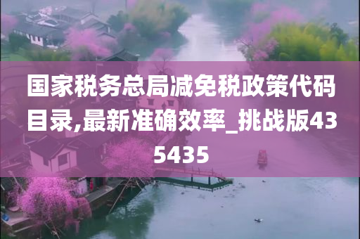 国家税务总局减免税政策代码目录,最新准确效率_挑战版435435