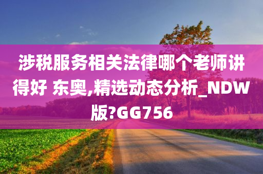 涉税服务相关法律哪个老师讲得好 东奥,精选动态分析_NDW版?GG756