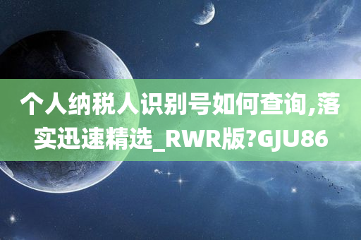 个人纳税人识别号如何查询,落实迅速精选_RWR版?GJU86