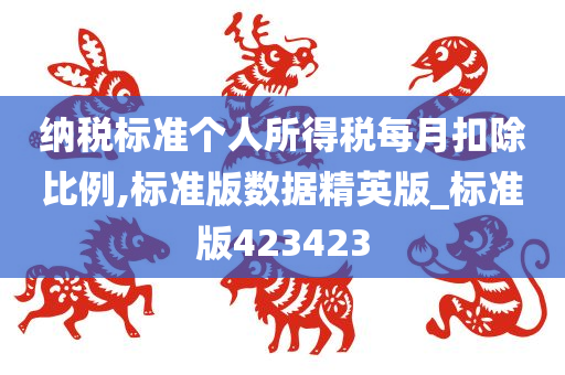 纳税标准个人所得税每月扣除比例,标准版数据精英版_标准版423423